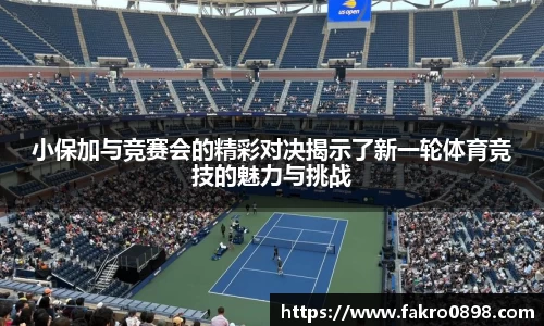 小保加与竞赛会的精彩对决揭示了新一轮体育竞技的魅力与挑战