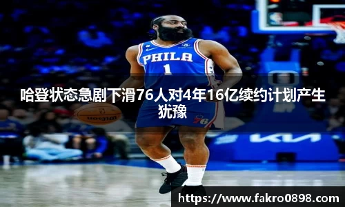 哈登状态急剧下滑76人对4年16亿续约计划产生犹豫